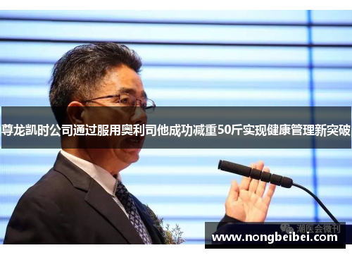 尊龙凯时公司通过服用奥利司他成功减重50斤实现健康管理新突破