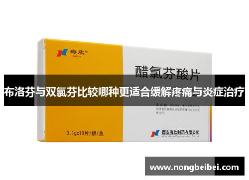 布洛芬与双氯芬比较哪种更适合缓解疼痛与炎症治疗
