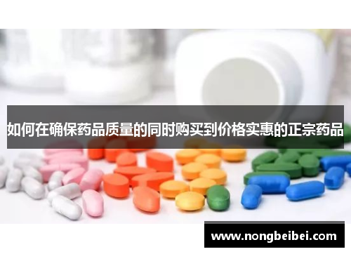 如何在确保药品质量的同时购买到价格实惠的正宗药品