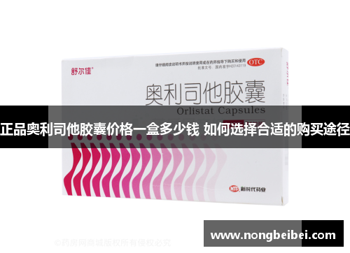 正品奥利司他胶囊价格一盒多少钱 如何选择合适的购买途径